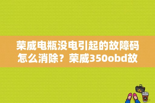 荣威电瓶没电引起的故障码怎么消除？荣威350obd故障显示-图1