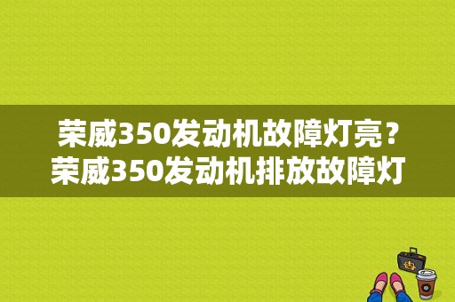 荣威350发动机故障灯亮？荣威350发动机排放故障灯介绍-图1