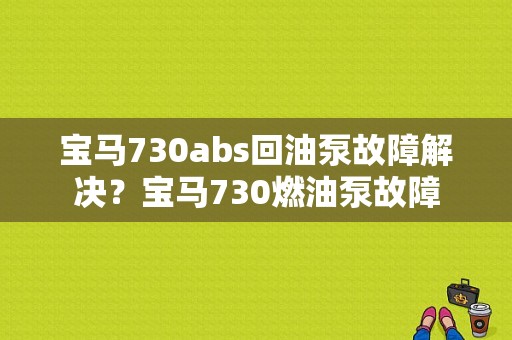 宝马730abs回油泵故障解决？宝马730燃油泵故障-图1