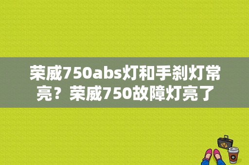 荣威750abs灯和手刹灯常亮？荣威750故障灯亮了-图1