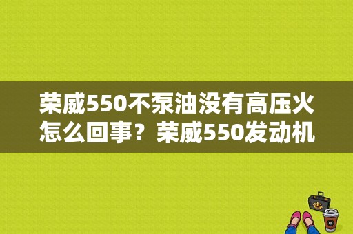 荣威550不泵油没有高压火怎么回事？荣威550发动机故障灯亮无力-图1