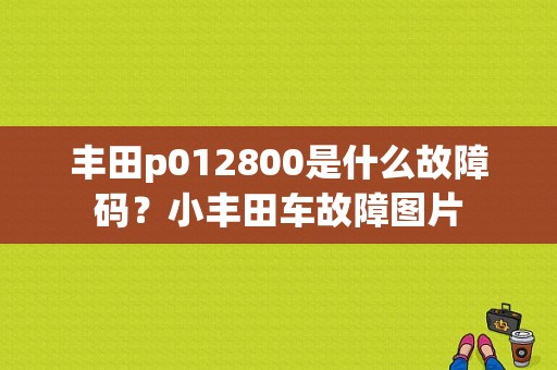 丰田p012800是什么故障码？小丰田车故障图片-图1