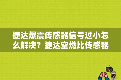 捷达爆震传感器信号过小怎么解决？捷达空燃比传感器故障-图1