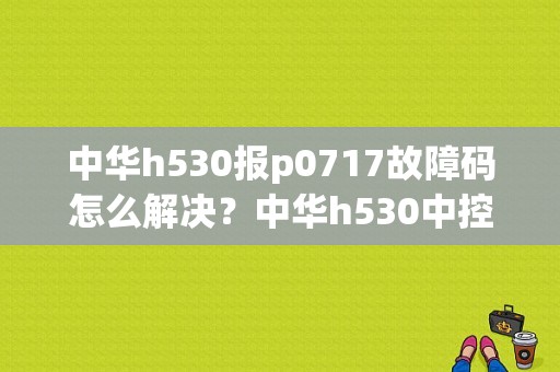 中华h530报p0717故障码怎么解决？中华h530中控故障-图1