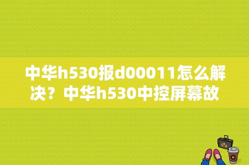 中华h530报d00011怎么解决？中华h530中控屏幕故障-图1