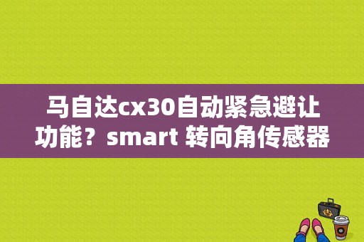 马自达cx30自动紧急避让功能？smart 转向角传感器故障-图1