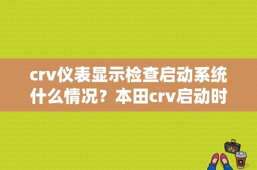 crv仪表显示检查启动系统什么情况？本田crv启动时故障灯亮-图1