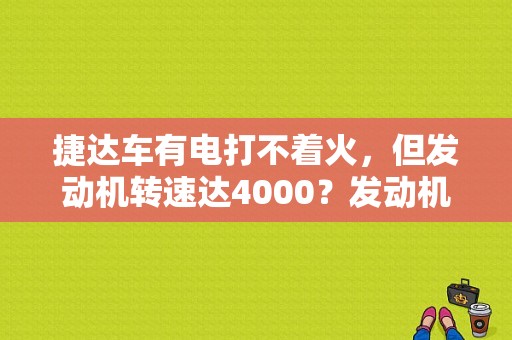 捷达车有电打不着火，但发动机转速达4000？发动机4000转以上故障灯亮-图1
