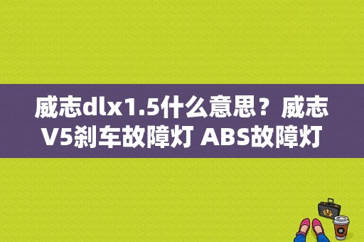 威志dlx1.5什么意思？威志V5刹车故障灯 ABS故障灯-图1