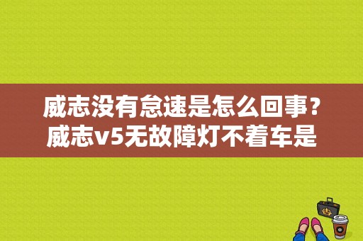 威志没有怠速是怎么回事？威志v5无故障灯不着车是什么原因-图1