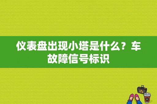 仪表盘出现小塔是什么？车故障信号标识-图1