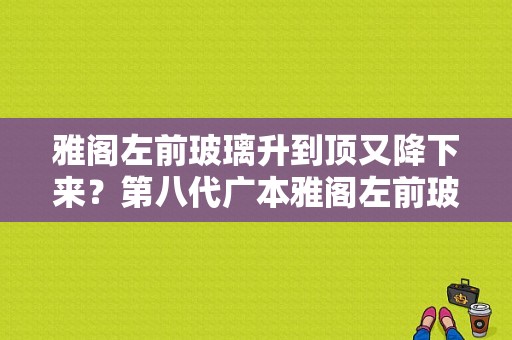 雅阁左前玻璃升到顶又降下来？第八代广本雅阁左前玻璃升降故障-图1