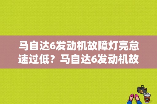 马自达6发动机故障灯亮怠速过低？马自达6发动机故障p2009-图1