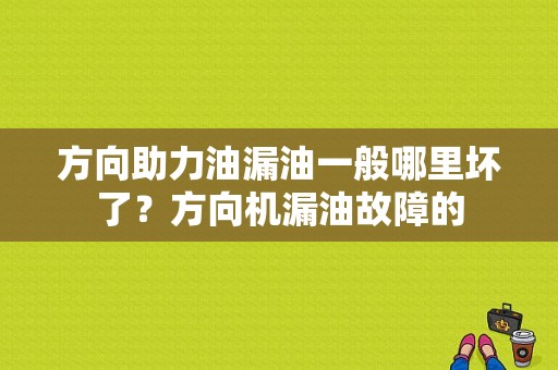 方向助力油漏油一般哪里坏了？方向机漏油故障的-图1