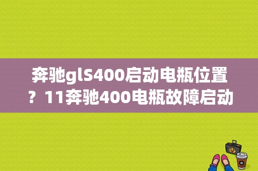 奔驰glS400启动电瓶位置？11奔驰400电瓶故障启动不了车-图1
