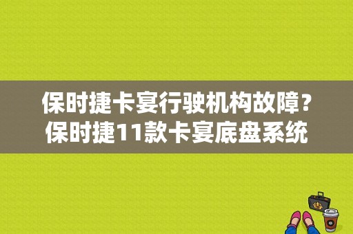 保时捷卡宴行驶机构故障？保时捷11款卡宴底盘系统故障-图1