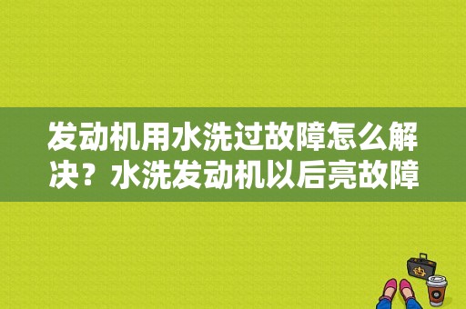 发动机用水洗过故障怎么解决？水洗发动机以后亮故障灯-图1