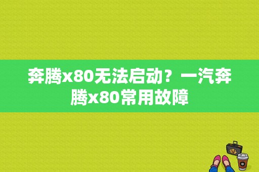 奔腾x80无法启动？一汽奔腾x80常用故障-图1