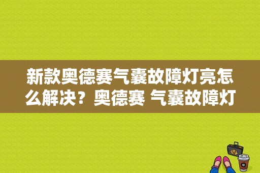 新款奥德赛气囊故障灯亮怎么解决？奥德赛 气囊故障灯-图1