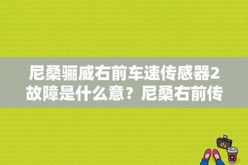 尼桑骊威右前车速传感器2故障是什么意？尼桑右前传感器故障1-图1