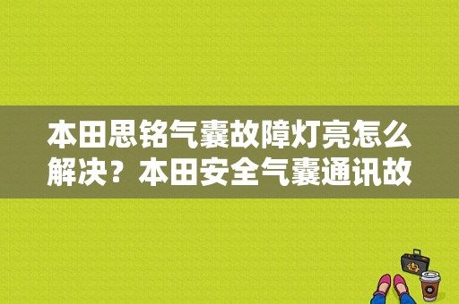 本田思铭气囊故障灯亮怎么解决？本田安全气囊通讯故障-图1