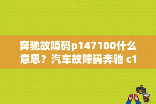奔驰故障码p147100什么意思？汽车故障码奔驰 c147-图1
