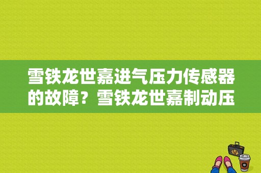 雪铁龙世嘉进气压力传感器的故障？雪铁龙世嘉制动压力传感器故障-图1
