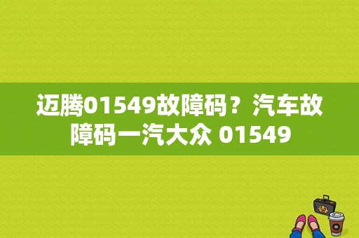 迈腾01549故障码？汽车故障码一汽大众 01549-图1