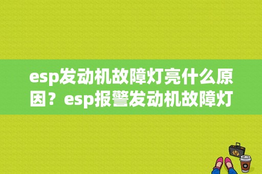 esp发动机故障灯亮什么原因？esp报警发动机故障灯亮-图1