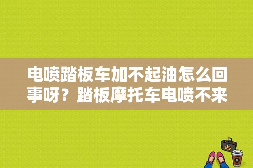 电喷踏板车加不起油怎么回事呀？踏板摩托车电喷不来有什么故障-图1