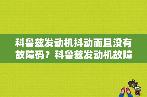 科鲁兹发动机抖动而且没有故障码？科鲁兹发动机故障 车抖动力不足-图1
