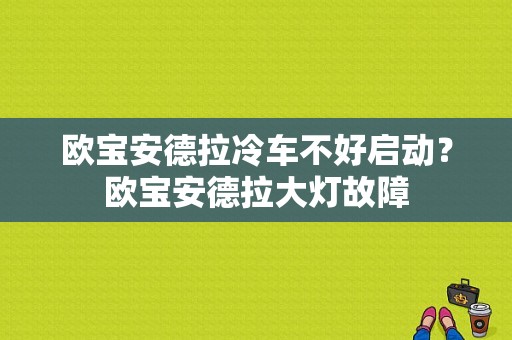 欧宝安德拉冷车不好启动？欧宝安德拉大灯故障-图1