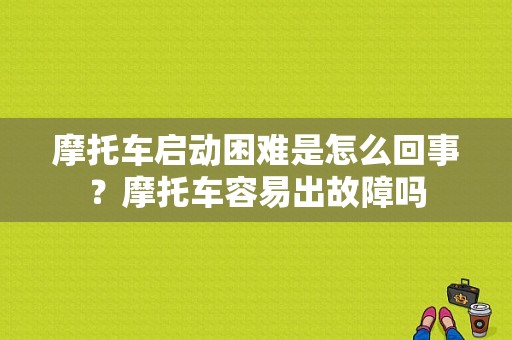 摩托车启动困难是怎么回事？摩托车容易出故障吗-图1