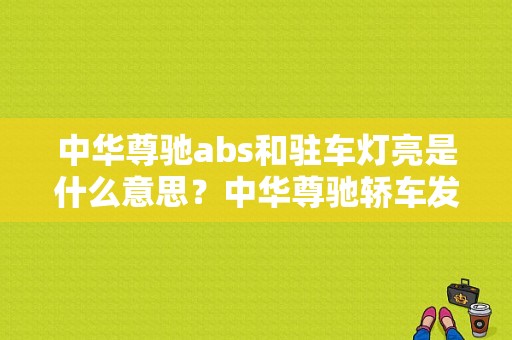 中华尊驰abs和驻车灯亮是什么意思？中华尊驰轿车发动机故障灯亮-图1