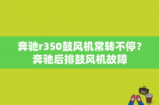 奔驰r350鼓风机常转不停？奔驰后排鼓风机故障