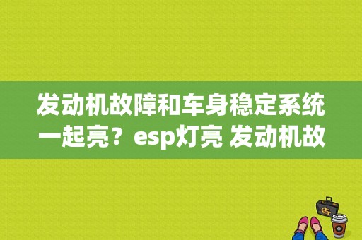 发动机故障和车身稳定系统一起亮？esp灯亮 发动机故障-图1