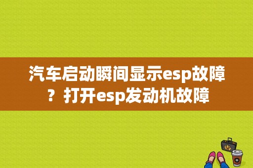 汽车启动瞬间显示esp故障？打开esp发动机故障-图1