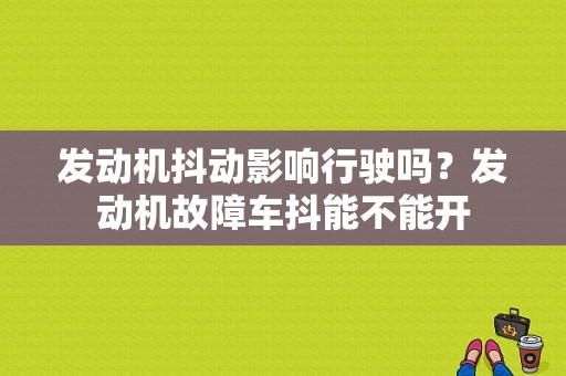 发动机抖动影响行驶吗？发动机故障车抖能不能开-图1