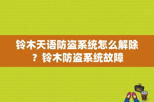 铃木天语防盗系统怎么解除？铃木防盗系统故障-图1