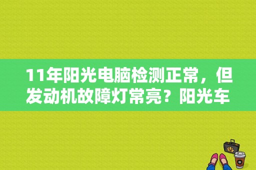 11年阳光电脑检测正常，但发动机故障灯常亮？阳光车发现发动机故障还可以开吗-图1