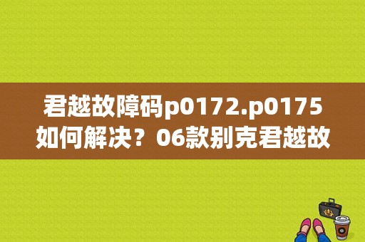 君越故障码p0172.p0175如何解决？06款别克君越故障p0172-图1