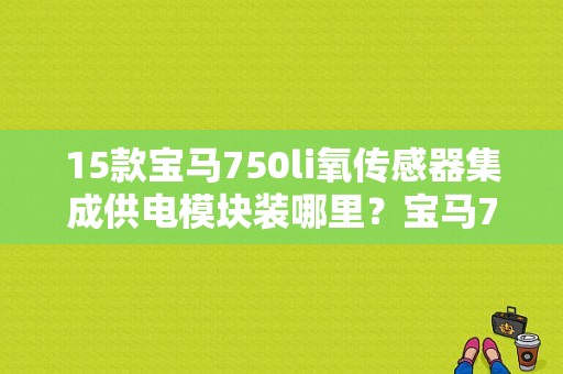 15款宝马750li氧传感器集成供电模块装哪里？宝马750电源模块故障-图1