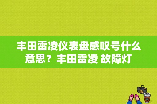丰田雷凌仪表盘感叹号什么意思？丰田雷凌 故障灯-图1
