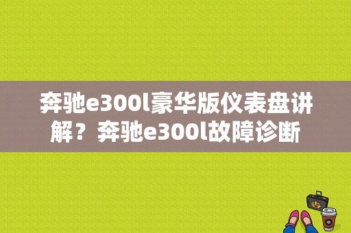 奔驰e300l豪华版仪表盘讲解？奔驰e300l故障诊断-图1