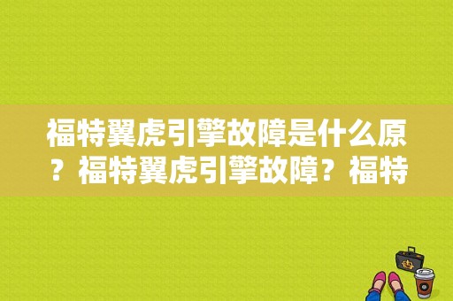 福特翼虎引擎故障是什么原？福特翼虎引擎故障？福特翼虎高速跑出发动机故障-图1