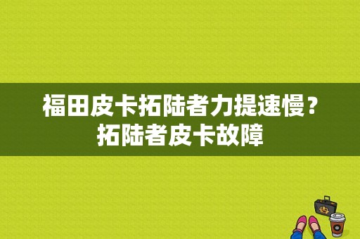 福田皮卡拓陆者力提速慢？拓陆者皮卡故障-图1