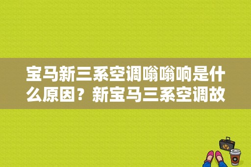 宝马新三系空调嗡嗡响是什么原因？新宝马三系空调故障-图1