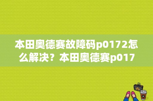 本田奥德赛故障码p0172怎么解决？本田奥德赛p0172故障码-图1