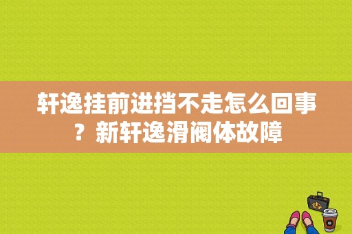 轩逸挂前进挡不走怎么回事？新轩逸滑阀体故障-图1