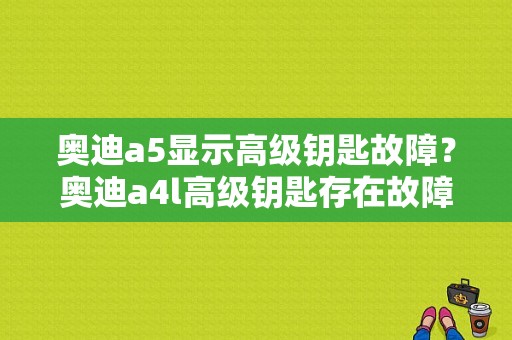 奥迪a5显示高级钥匙故障？奥迪a4l高级钥匙存在故障-图1